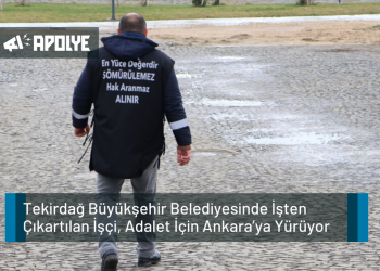 Tekirdağ Büyükşehir Belediyesinde İşten Çıkartılan İşçi, Adalet İçin Ankara’ya Yürüyor