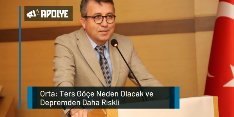 Orta: Ters Göçe Neden Olacak ve Depremden Daha Riskli